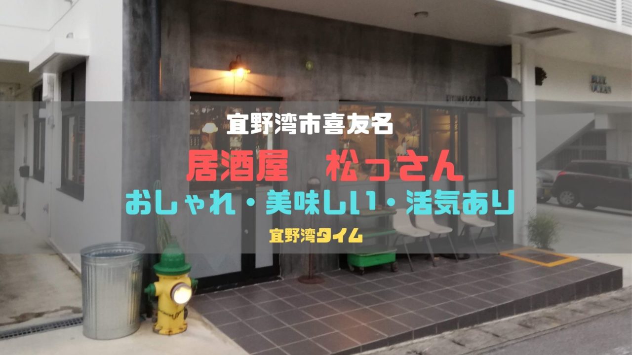 おしゃれで活気のある人気の居酒屋 宜野湾市喜友名 松っさん はリピート確定の名店です 宜野湾タイム